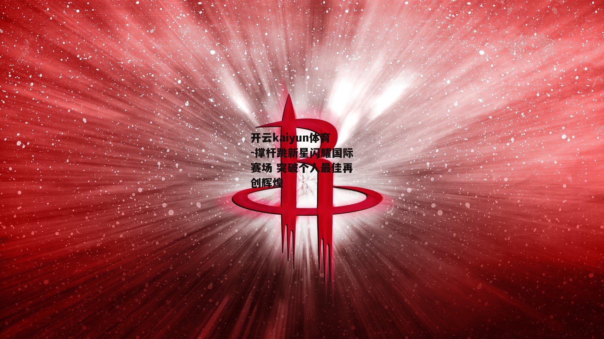 开云kaiyun体育-撑杆跳新星闪耀国际赛场 突破个人最佳再创辉煌