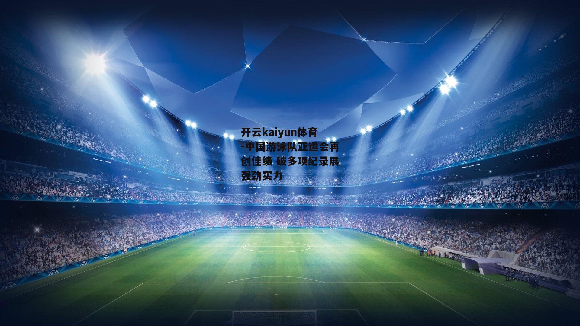 开云kaiyun体育-中国游泳队亚运会再创佳绩 破多项纪录展强劲实力