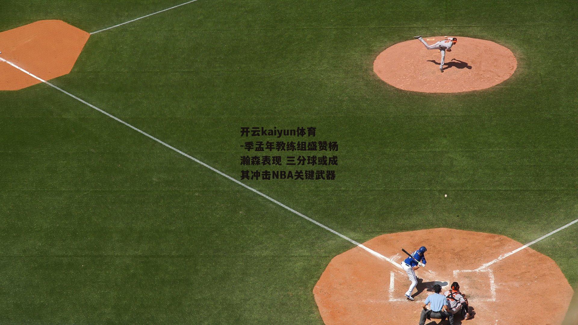 开云kaiyun体育-季孟年教练组盛赞杨瀚森表现 三分球或成其冲击NBA关键武器