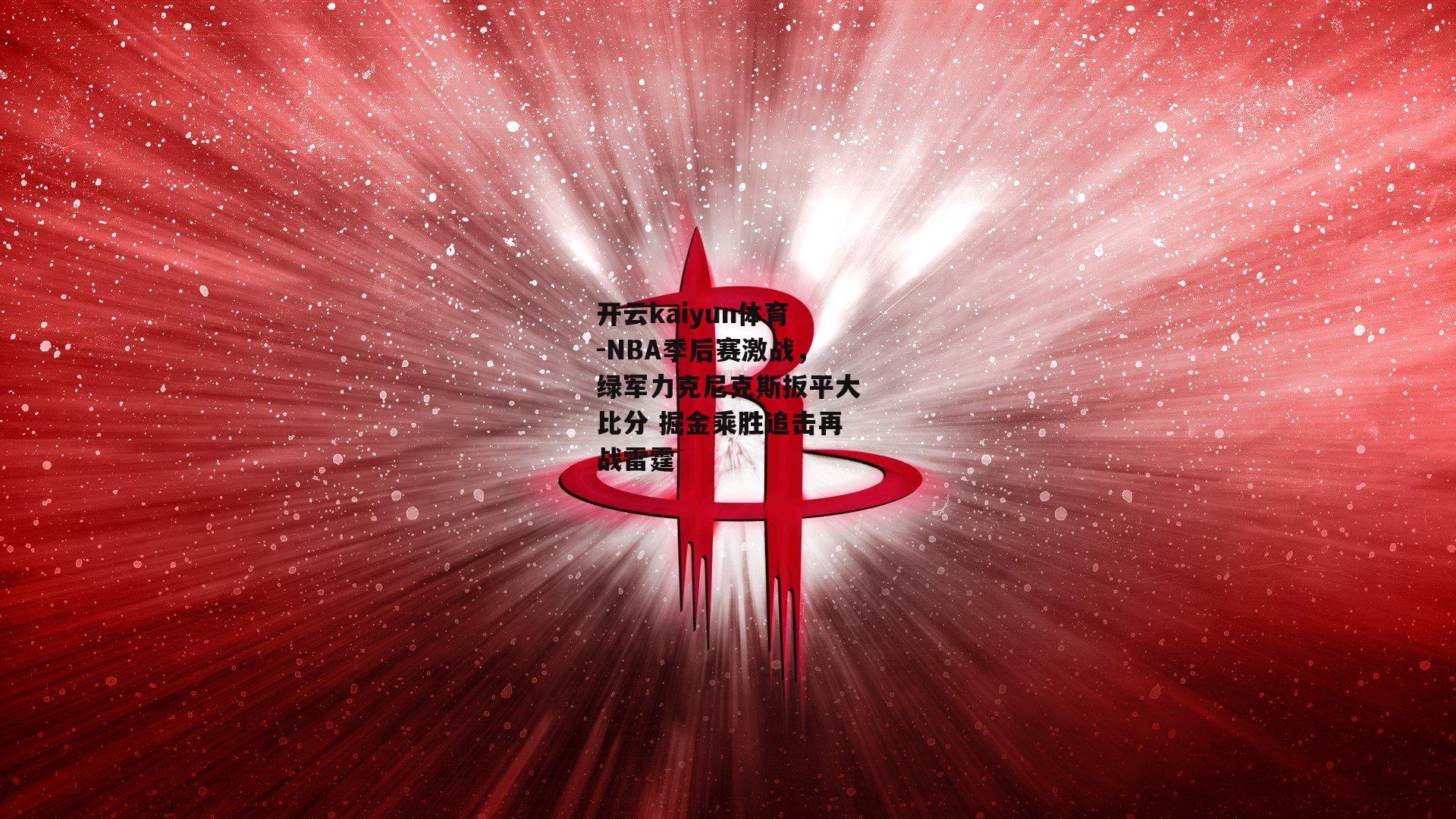 NBA季后赛激战，绿军力克尼克斯扳平大比分 掘金乘胜追击再战雷霆