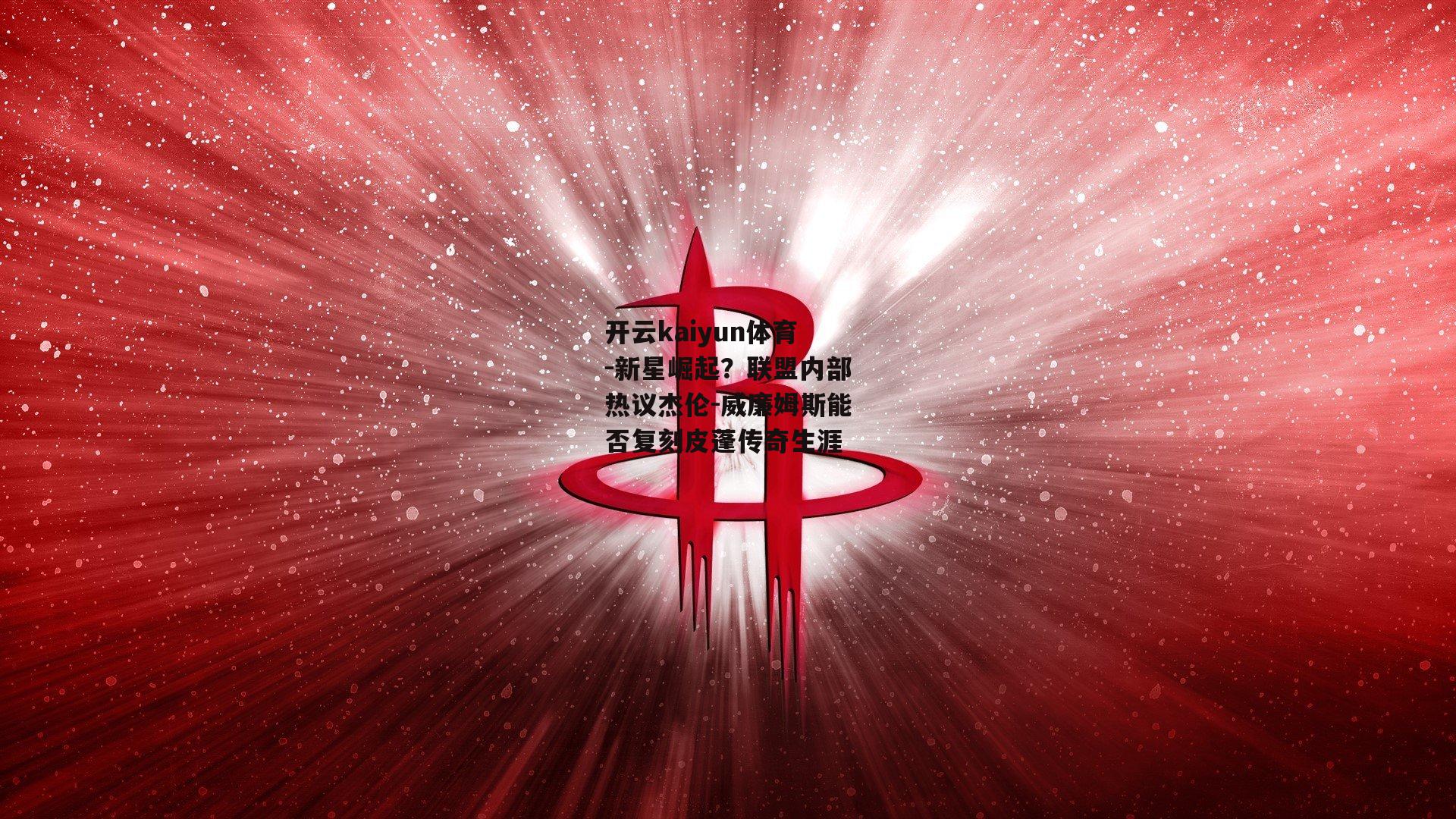 新星崛起？联盟内部热议杰伦-威廉姆斯能否复刻皮蓬传奇生涯