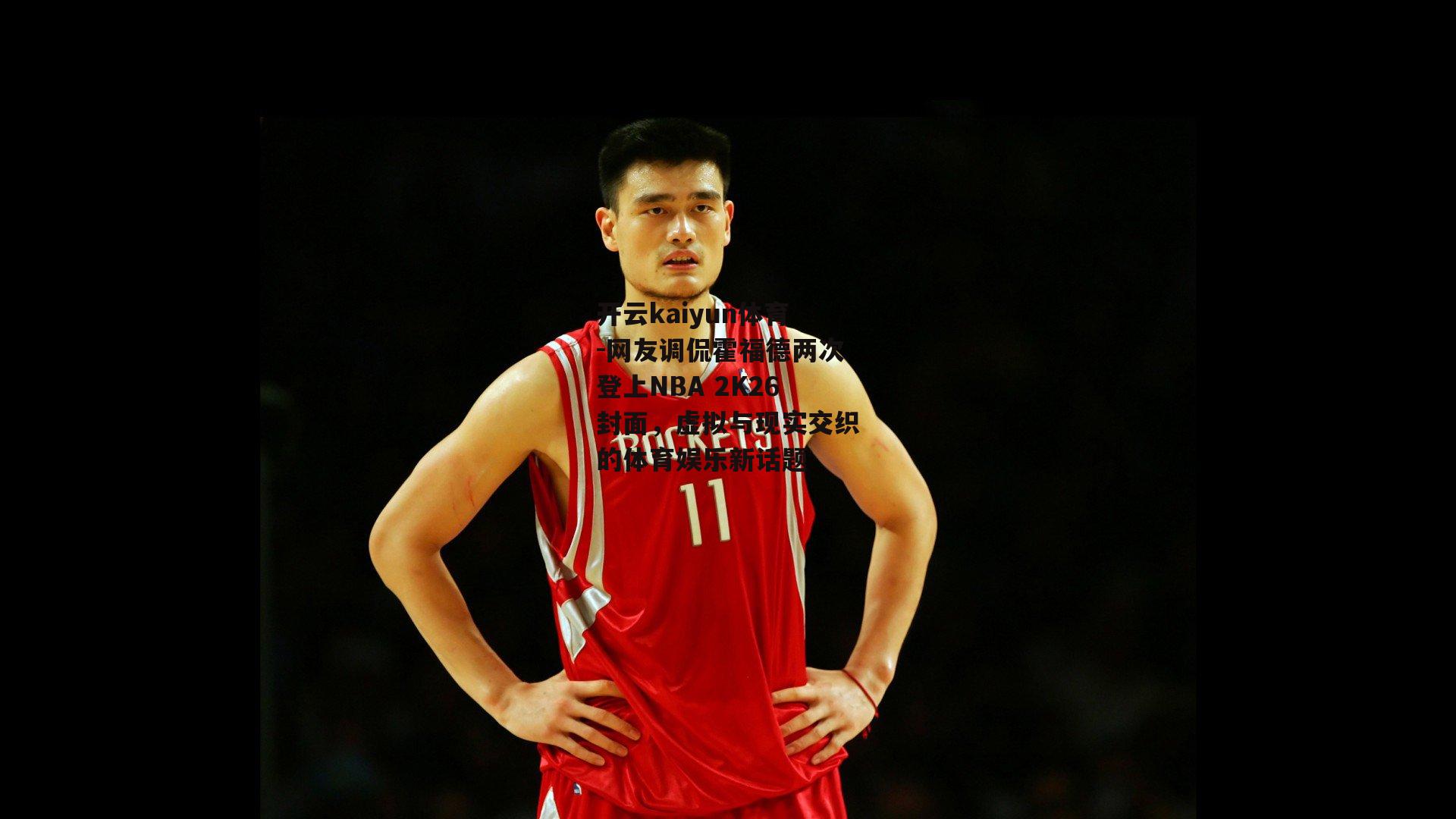 开云kaiyun体育-网友调侃霍福德两次登上NBA 2K26封面，虚拟与现实交织的体育娱乐新话题
