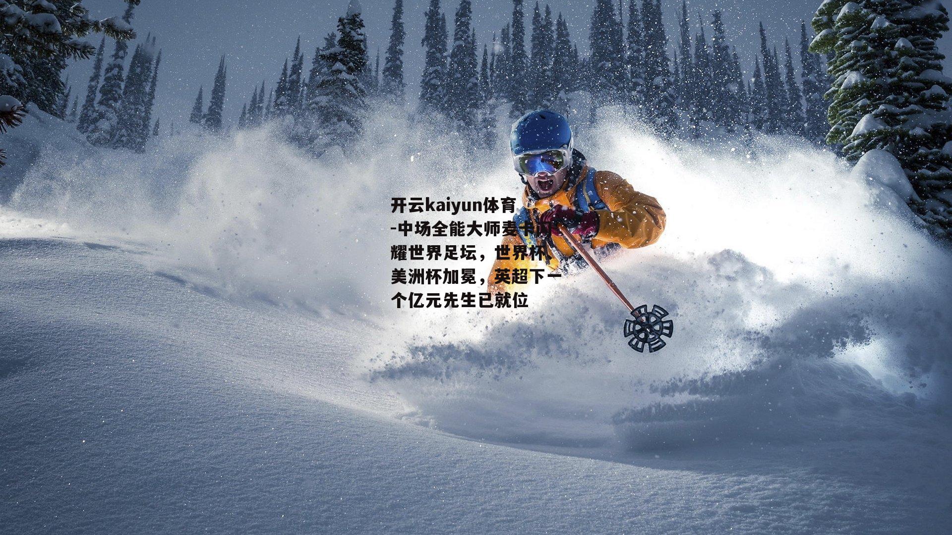 开云kaiyun体育-中场全能大师麦卡闪耀世界足坛，世界杯、美洲杯加冕，英超下一个亿元先生已就位
