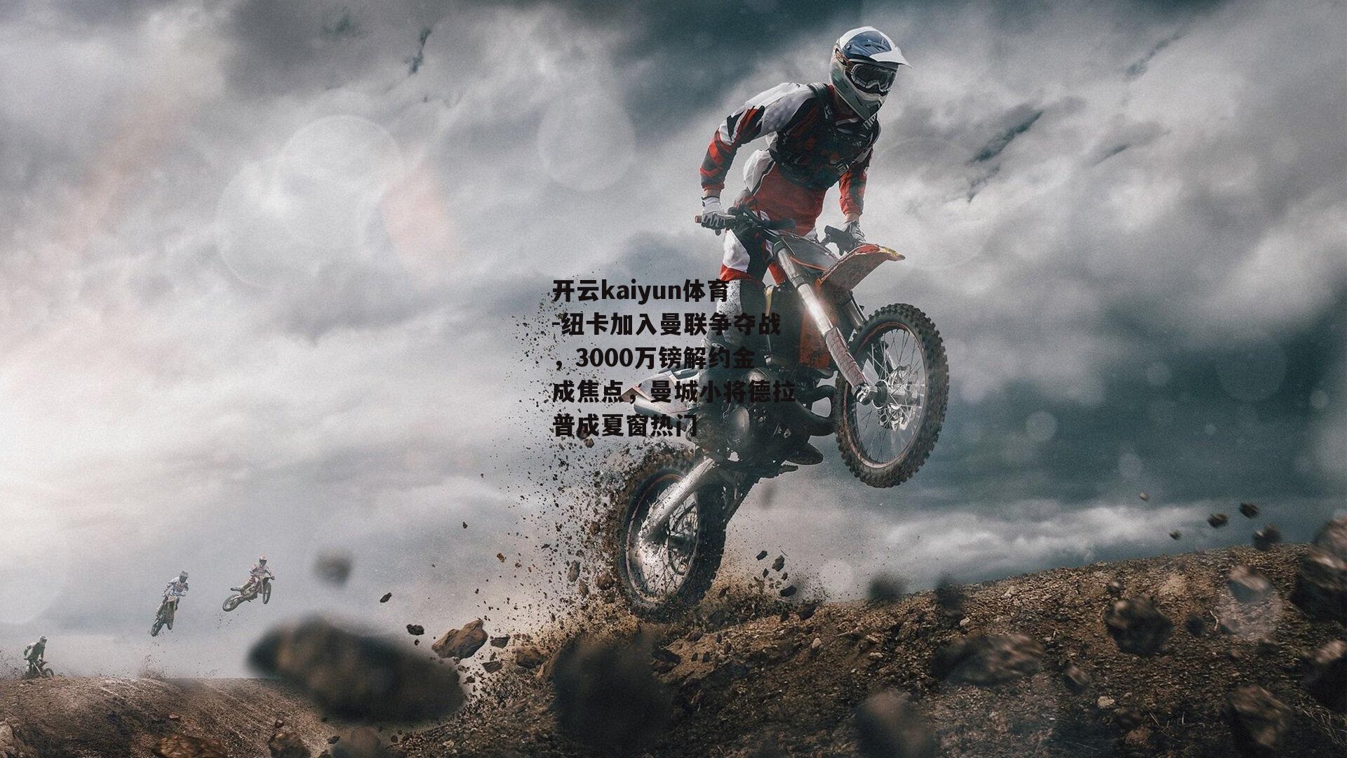开云kaiyun体育-纽卡加入曼联争夺战，3000万镑解约金成焦点，曼城小将德拉普成夏窗热门