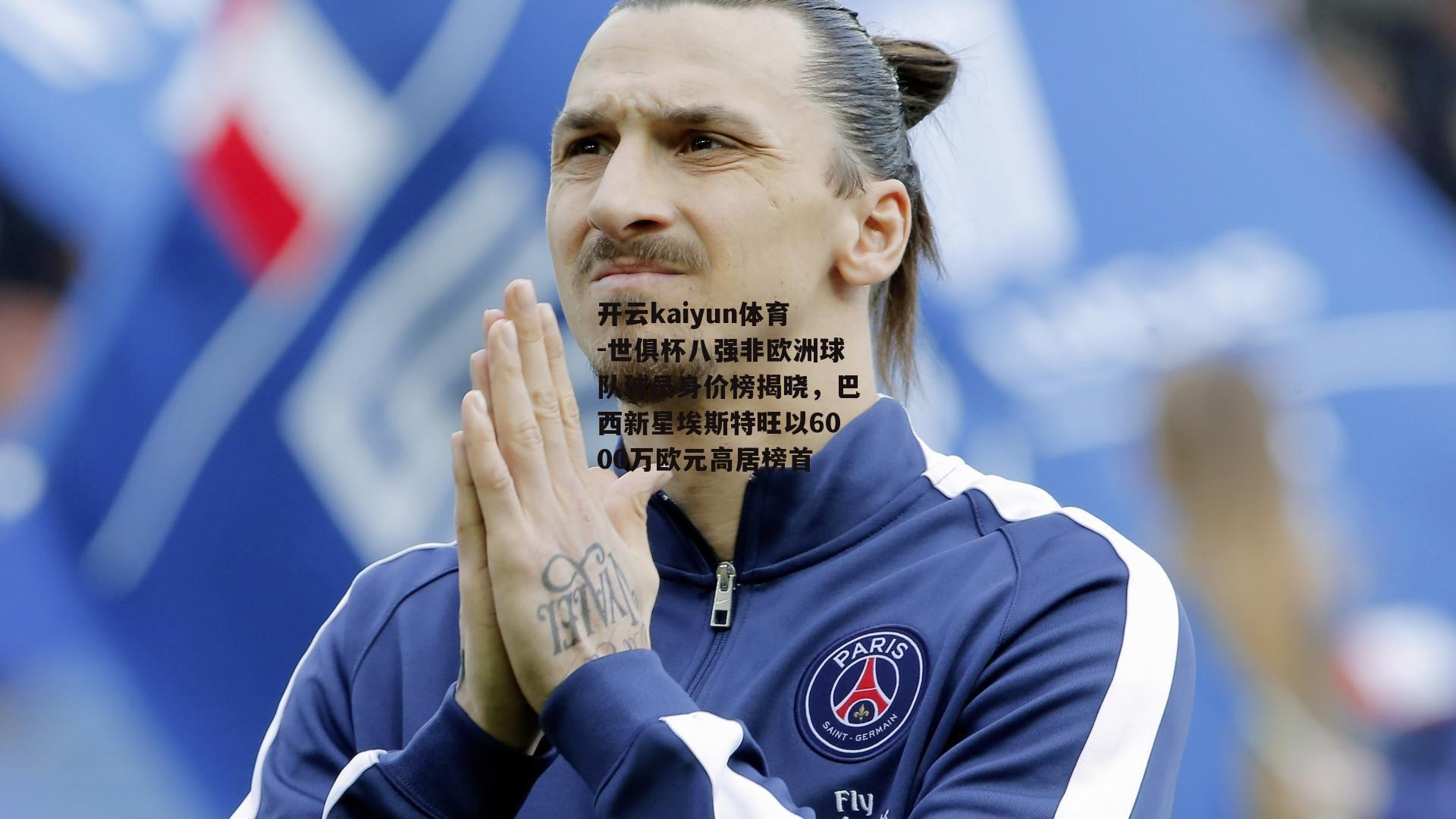 开云kaiyun体育-世俱杯八强非欧洲球队球员身价榜揭晓，巴西新星埃斯特旺以6000万欧元高居榜首