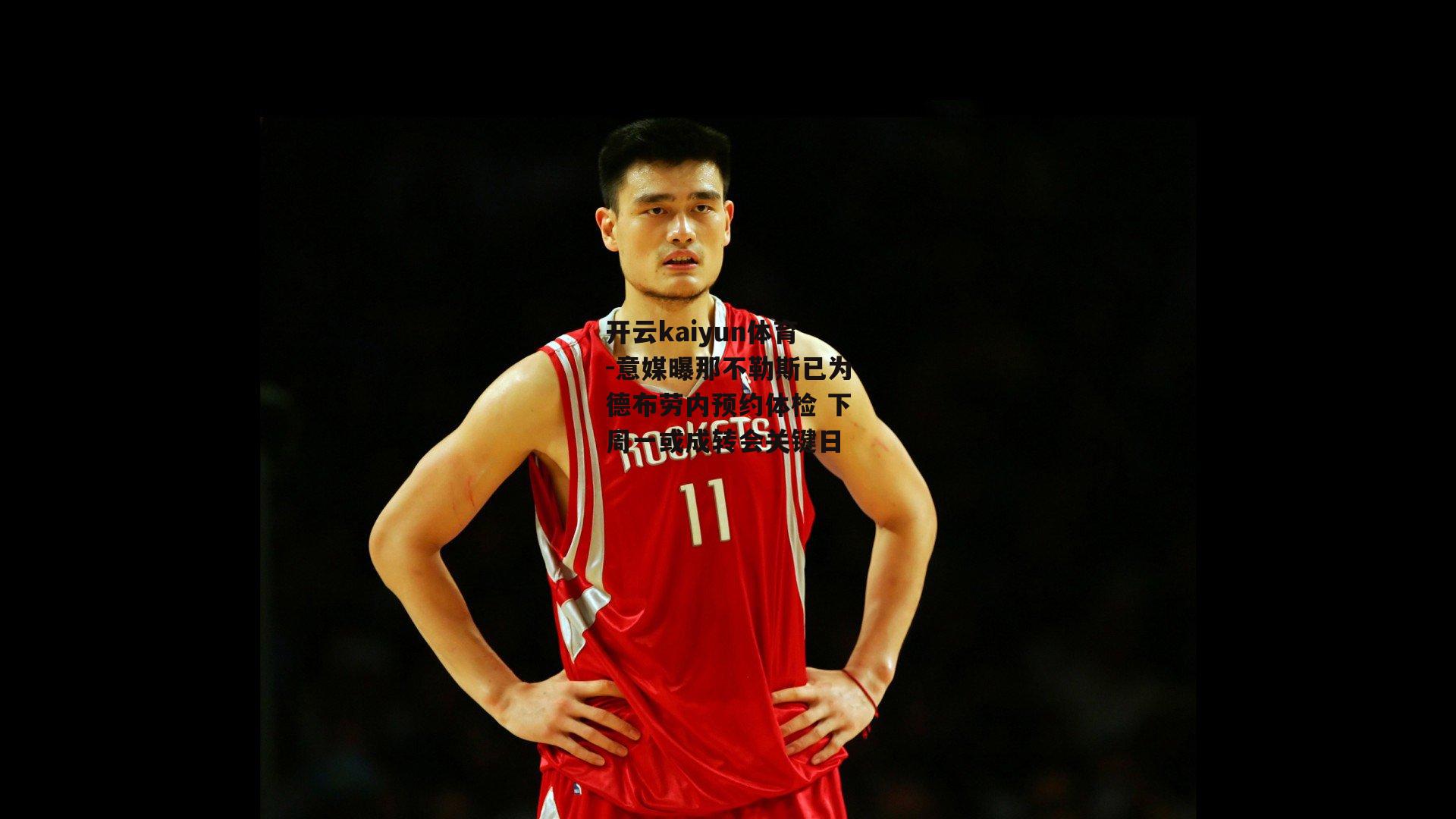 开云kaiyun体育-意媒曝那不勒斯已为德布劳内预约体检 下周一或成转会关键日