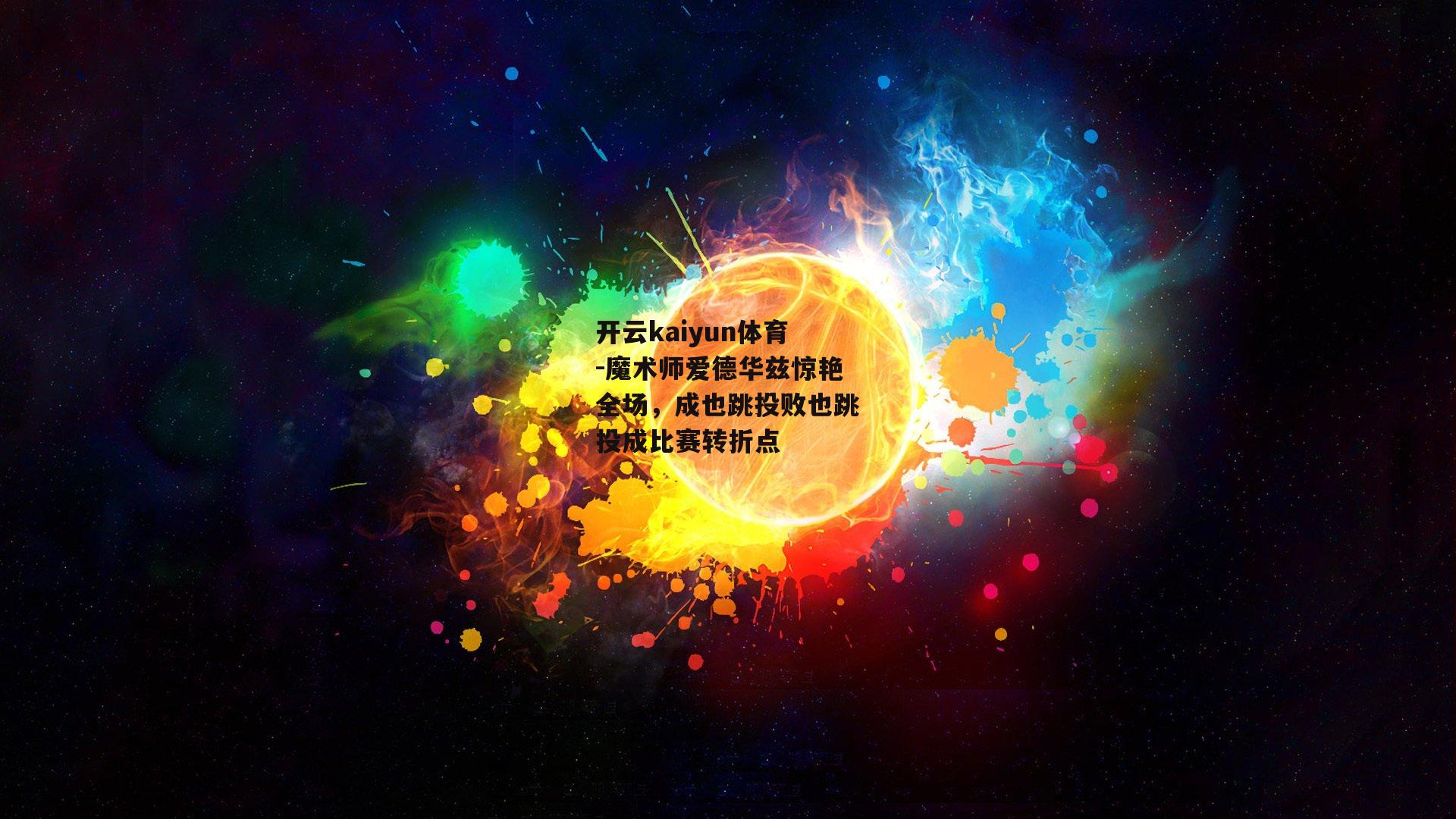 开云kaiyun体育-魔术师爱德华兹惊艳全场，成也跳投败也跳投成比赛转折点